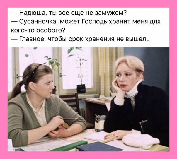 Надюша ты все еще не замужем Сусанночка может Господь хранит меня для кого то особого Главное чтобы срок хранения не вышел