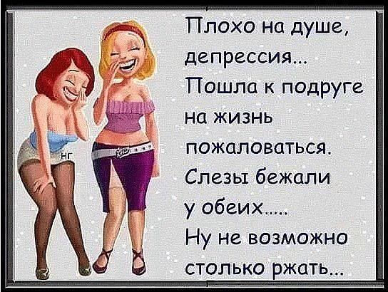 ПЬЬХЬ душе депрессия Пошла к подруге на жизнь пожаловаться Слезы бежали у обеих Ну не возможно столько ржать