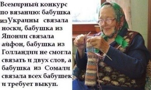 Всемирным конкурс по вязанию бабушка зУкрапны связала носки бабушка из Японии связалз апфон бабушка из Голландии не смогла связать двух слов бабушка из Сомали связала всех бабушек и требует выкуп