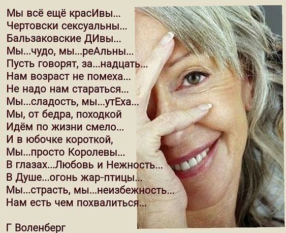 Мы всё ещё красИвы Чертовски сексуальны Бальзаковские дИвы Мычудо мыреАльны _ Пусть говорят занадцать Нам возраст не помеха Не надо нам стараться Мыспадость мыутЕх Мы от бедра походкой Идём по жизни смело И в юбочке короткой Мыпросто Королевы В гпазахЛюбовь и Нежность В душеогонь жар птицы Мыстрасть мынеизбежность Нам есть чем похвалитьс Г Воленберг