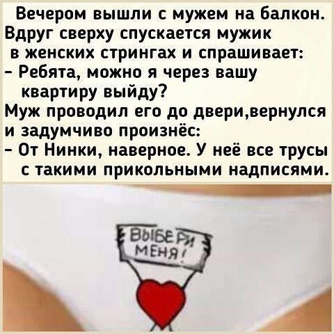 Вечером вышли с мужем на балкон Вдруг сверху спускается мужик в женских стрингах и спрашивает Ребята можно я через вашу квартиру выйду Муж проводил его до дверивернулся и задумчиво произнёс От Нинки наверное У неё все трусы с такими прикольными надписями _ ВЫБЕ мЕняи А