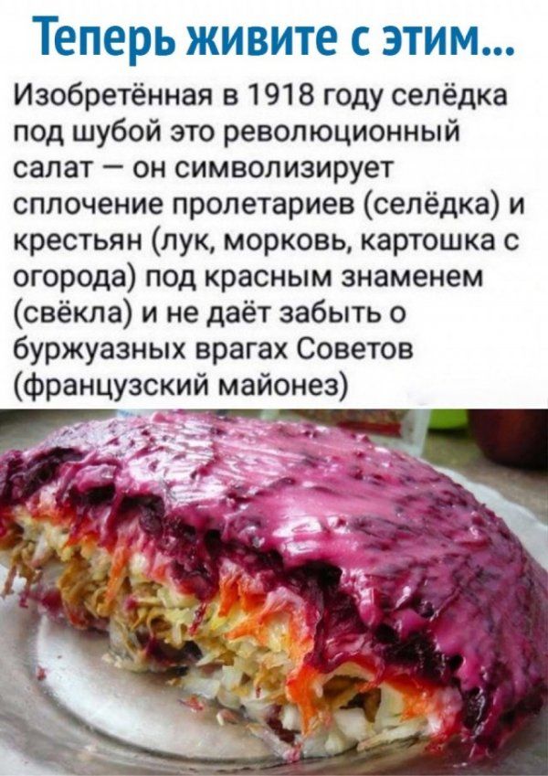 Теперь живите с этим Изобретённая в 1918 году сепёдка под шубой это революционный салат он символизирует сплочение пролетариев сепёдка и крестьян лук морковь картошка с огорода под красным знаменем свёкла и не даёт забыть о буржуазных врагах Советов французский майонез