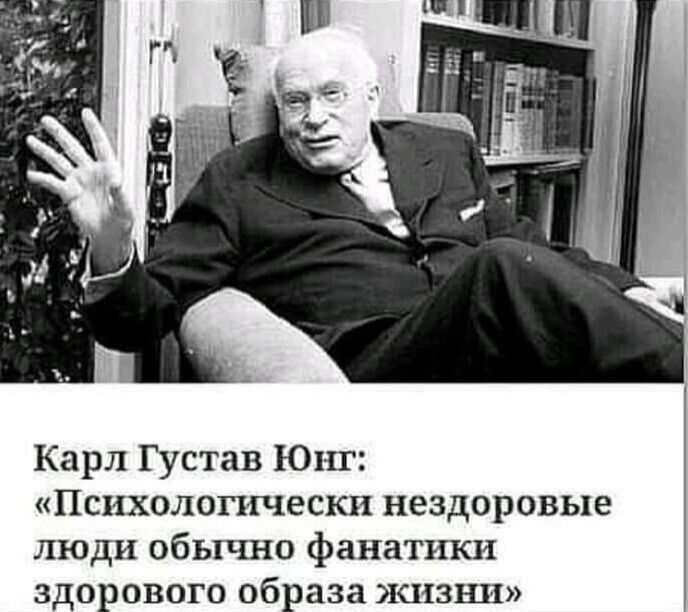 Карл Густав Юнг Психологически нездоровые люди обычно фанатики здорового образа жизни