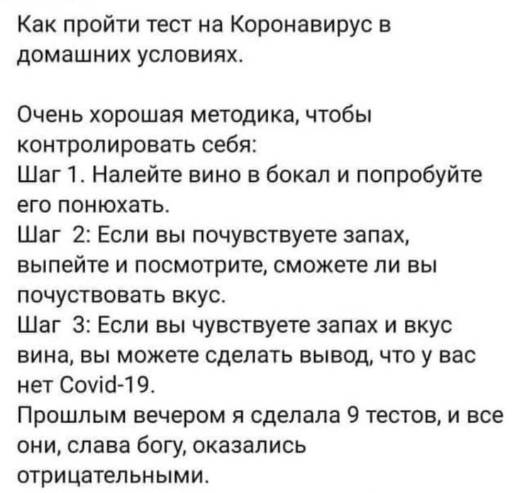 Как пройти тест на Коронавирус в домашних условиях Очень хорошая методика чтобы контролировать себя Шаг 1 Налейте вино в бокал и попробуйте его понюхать Шаг 2 Если вы почувствуете запах выпейте и посмотрите сможете ли вы почуствовать вкус Шаг 3 Если вы чувствуете запах и вкус вина вы можете сделать вывод что у вас нет Сошо 1 9 Прошлым вечером я сделала 9 тестов и все они слава богу оказались отриц