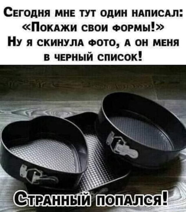 Свгодня мне тут один ндписАл Покджи свои ФОРМЫ Ну я скинулд ФОТО А он меня в черный список