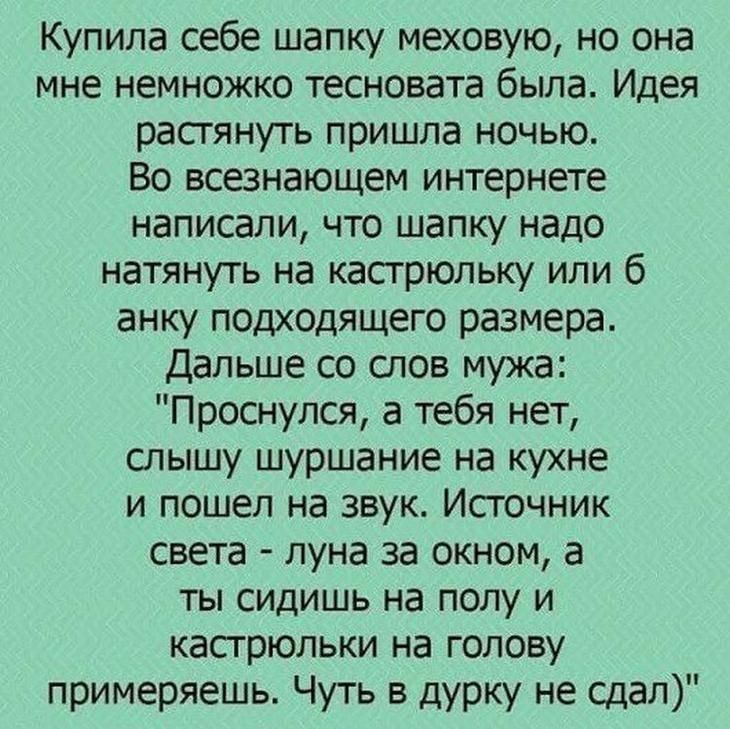 Купила себе шапку меховую но она мне немножко тесновата была Идея растянуть пришла ночью Во всезнающем интернете написали что шапку надо натянуть на касгрюльку или 6 анку подходящего размера Дальше со слов мужа Проснулся а тебя нет слышу шуршание на кухне и пошел на звук Источник света луна за окном а ты сидишь на полу и кастрюльки на голову примеряешь Чуть в дурку не сдал