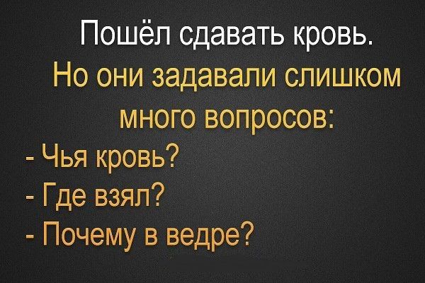 Пошёл сдавать кровь Но они задавали слишком много вопросов Чья кровь Где взял Почему в ведре