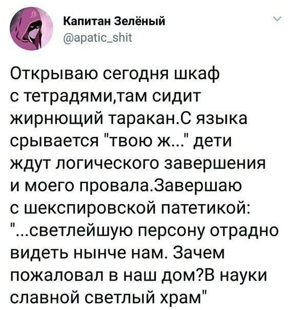 Капитан Зелёный аратіс_з Открываю сегодня шкаф с тетрадямитам сидит жирнющий тараканС языка срывается твою ж дети ждут логического завершения и моего провала3авершаю с шекспировской патетикой светпейшую персону отрадно видеть нынче нам Зачем пожаловал в наш домВ науки славной светлый храм