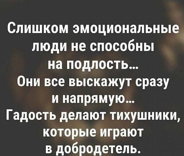 Слишком эмоциональные люди не способны на подлость Они все выскажут сразу и напрямую Гадость делают тихушники которые играют в добродетель