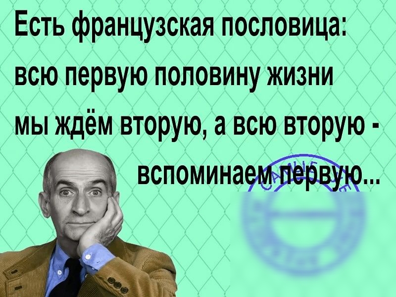 Есть французская пословица всю первую половину жизни