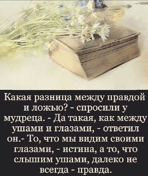 Какая разница между правдой и ложью спросили у мудреца Да такая как между ушами и глазами ответил он То что мы видим своими глазами истина то что слышим ушами далеко не всегда правда