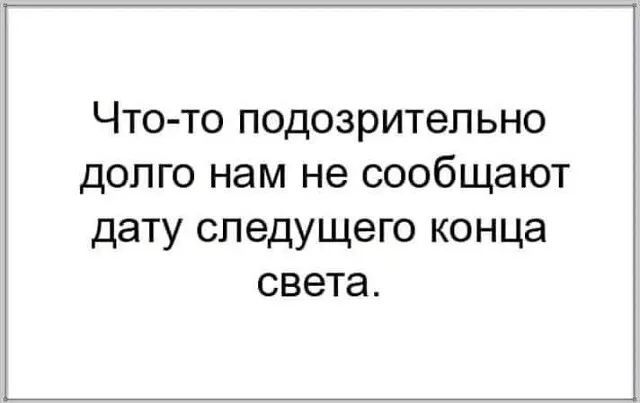 Что то подозрительно долго нам не сообщают дату следущего конца света