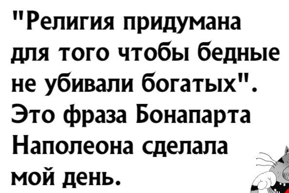 Религия придумана для того чтобы бедные не убивали богатых Это фраза Бонапарта Наполеона сделала мой день