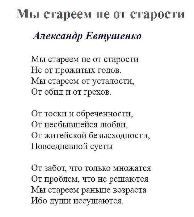 Мы стареем не от старости Александр Евтушенко Мы стареем не от старости Не от прояштых годов Мы стареем от усшлоспт От обпд И от грехов От тоски и обреченноспд От несбывшейся любви От житейской безысходносш Повседневной суеты От забот что только множатся От проблем что не решаются Мы стареем раньше возраста Ибо Души пссушаются