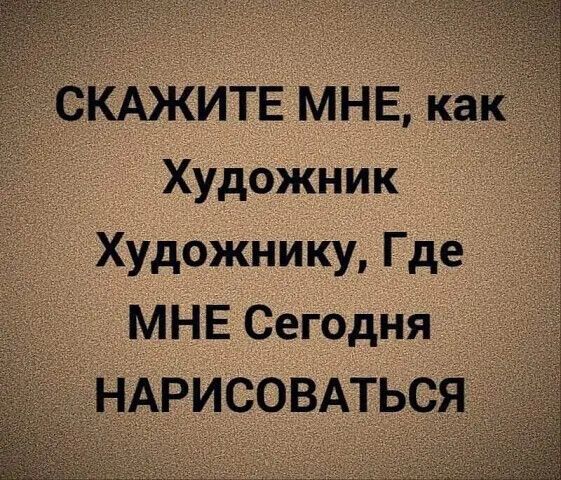 скАжитв мнвкак д _ _ Художник Художнику Где МНЕ Сегодня АРИСОВАТЬС