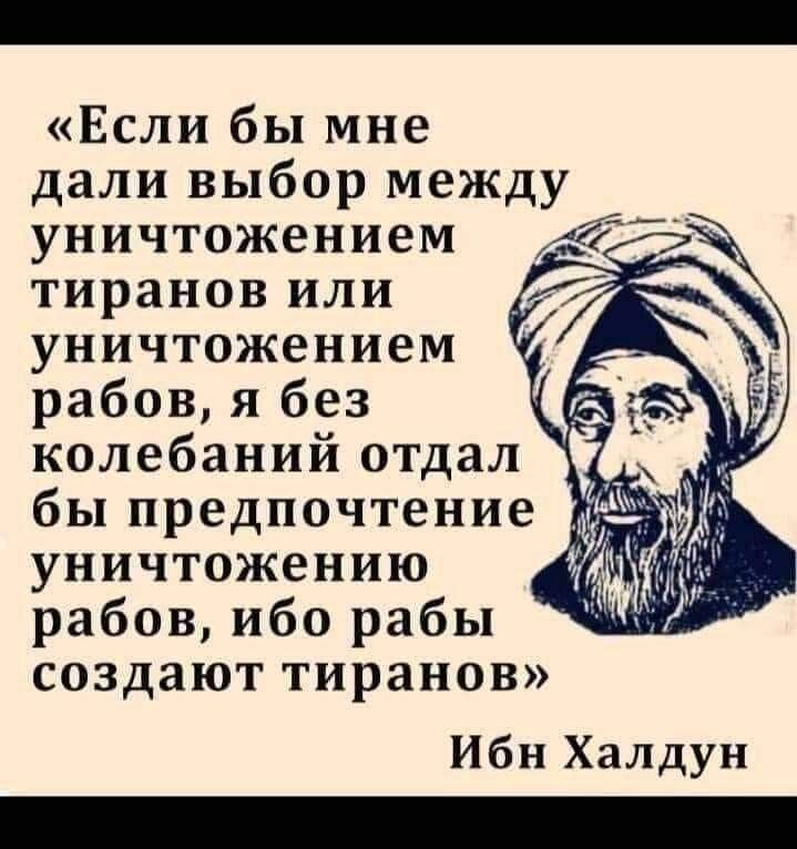 Если бы мне дали выбор между уничтожением тиранов или уничтожением рабов я без колебаний отдал бы предпочтение уничтожению рабов ибо рабы создают тиранов Ибн Халдун