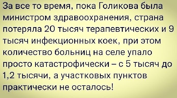 За все то время пока Голикова была министром здравоохранения страна потеряла 20 тысяч терапевтических и 9 тысяч инфекционных коек при этом количество больниц на селе упало просто катастрофически с 5 тысяч до 12 тысячи а участковых пунктов практически не осталось