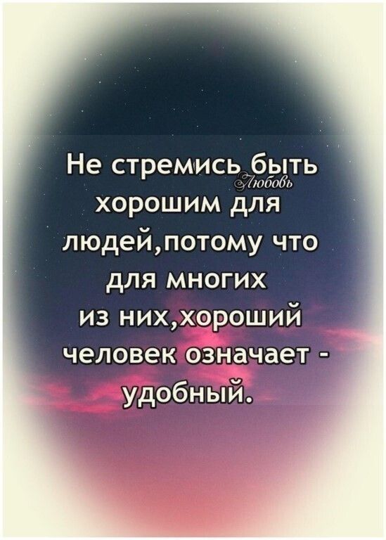Не стремись _быть юбоь хорошим для людейпотому что для многих из ниххороший человек означает удобный