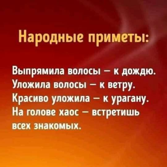 Народные приметы Выпрямила волосы к дождю Упожила волосы к ветру Красиво уложила к урагаиу На голове хаос встретишь всех знакомых