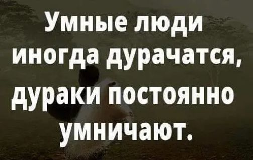 Умные люди иногда дурачатся дураки постоянно умничают