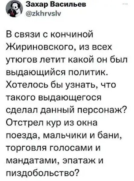 Захар Васильев 2КЬпзіу В связи с кончиной Жириновского из всех утюгов летит какой он был выдающийся политик Хотелось бы узнать что такого выдающегося сделал данный персонаж Отстрел кур из окна поезда мальчики и бани торговля голосами и мандатами эпатаж и пиздобольство