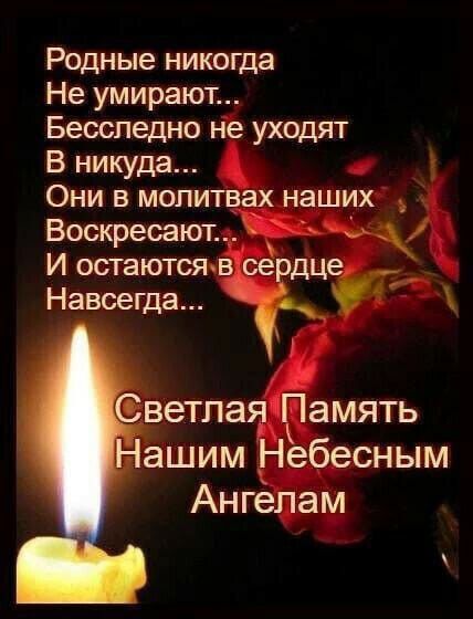 Родные никогда Не умирают Бесспедно ъіё уходят В никуда Они в моли Воскресают Навсегда