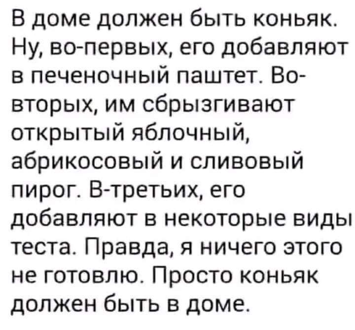 В доме должен быть коньяк Ну во первых его добавляют в печеночный паштет Во вторых им сбрызгивают открытый яблочный абрикосовый и сливовый пирог В третьих его добавляют в некоторые виды теста Правда я ничего этого не готовлю Просто коньяк должен быть в доме