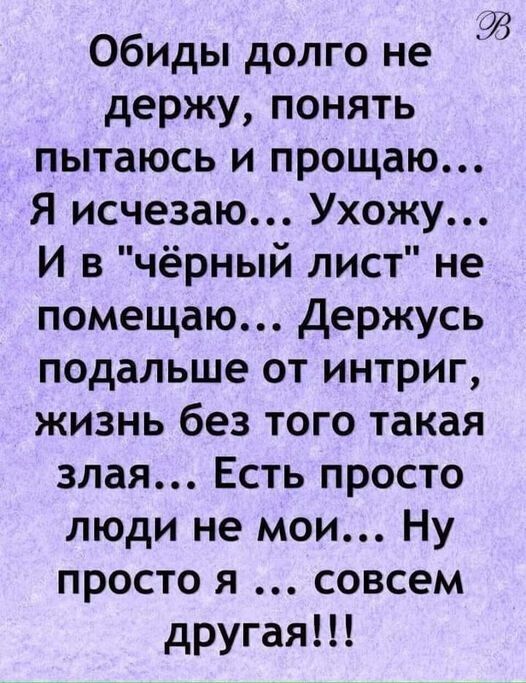 ЭВ Обиды долго не держу понять пытаюсь и прощаю Я исчезаю Ухожу И в чёрный лист не помещаю Держусь подальше от интриг жизнь без того такая злая Есть просто люди не мои Ну просто я совсем другая