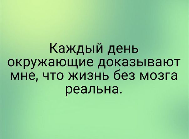 Каждый день окружающие доказывают мне что жизнь без мозга реальна