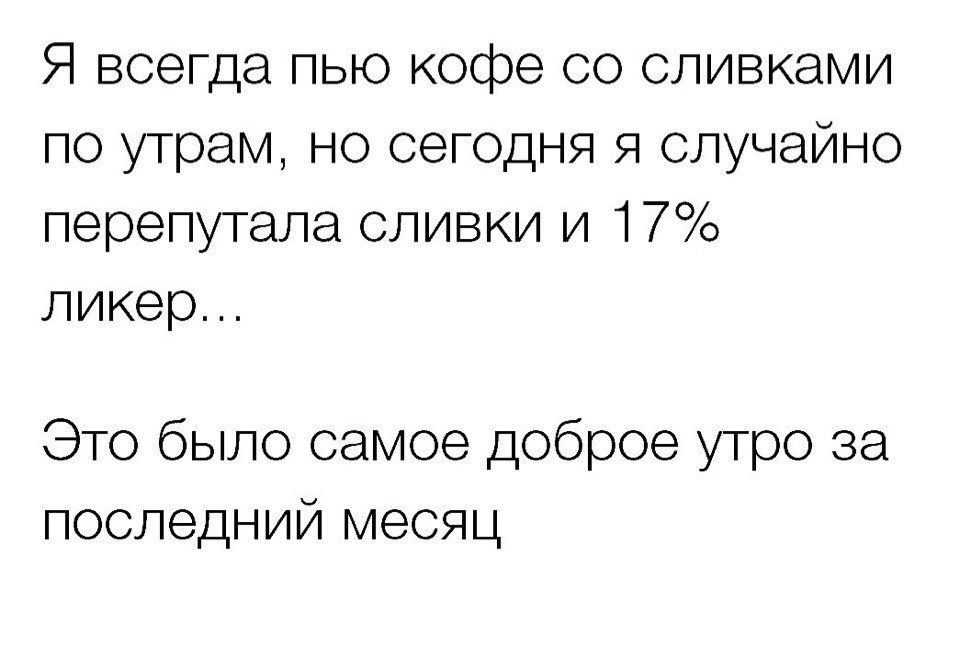Я всегда пью кофе со сливками по утрам но сегодня я случайно перепутала сливки и 17 ликер Это было самое доброе утро за последний месяц