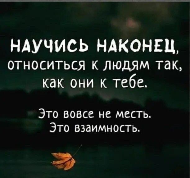 НАУЧИСЬ НАКОНЕЦ ОТНОСИТЬСЯ К ЛЮДЯМ так как они к тебе Это вовсе не месть Это взаимность