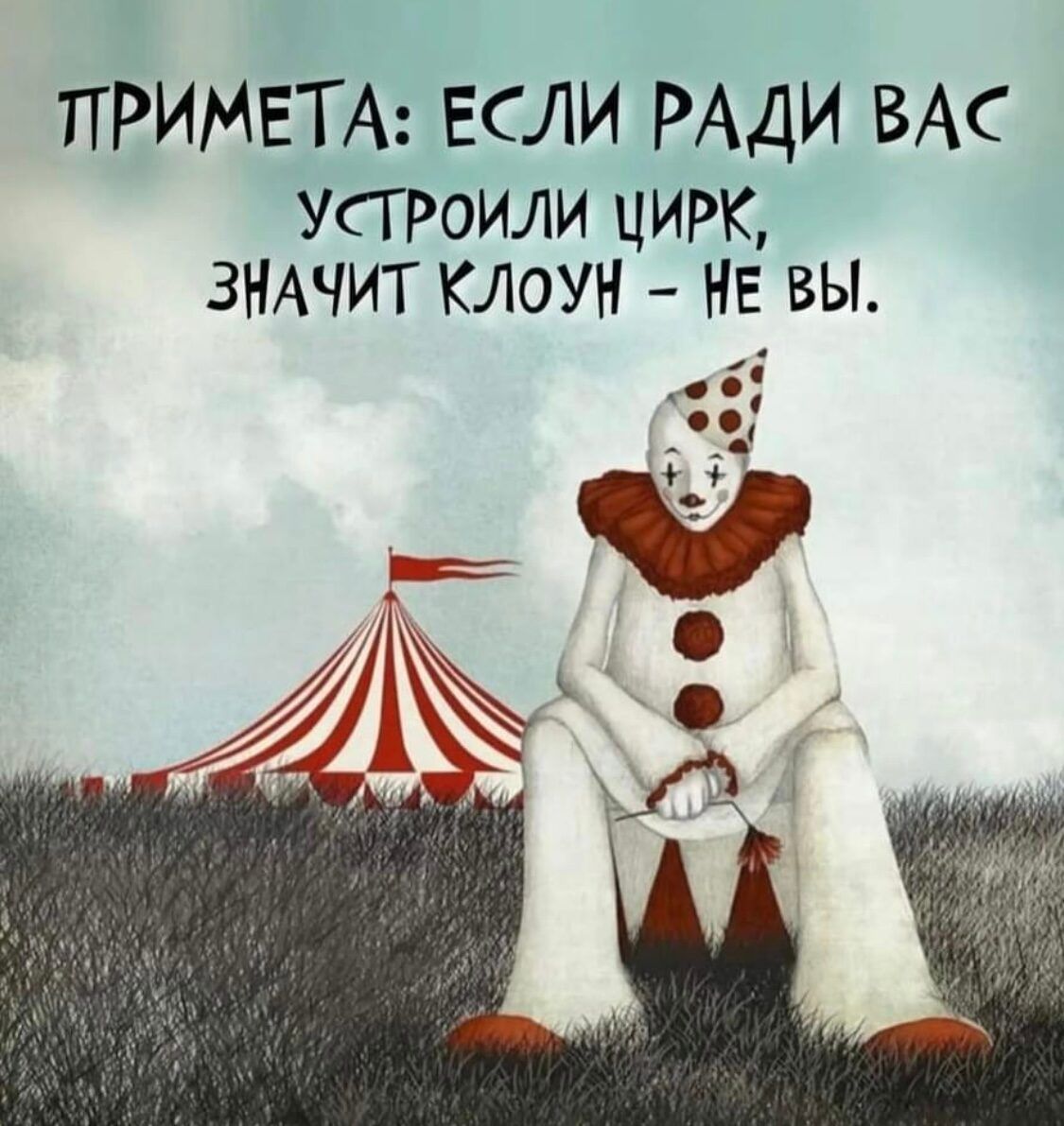 Г ПРИМЕТА ЕСЛИ РАДИ ВАС усгроили цирк ЗНАЧИТ клоун НЕ_ вы