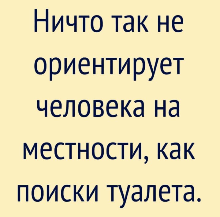 Ничто так не ориентирует человека на местности как поиски туалета