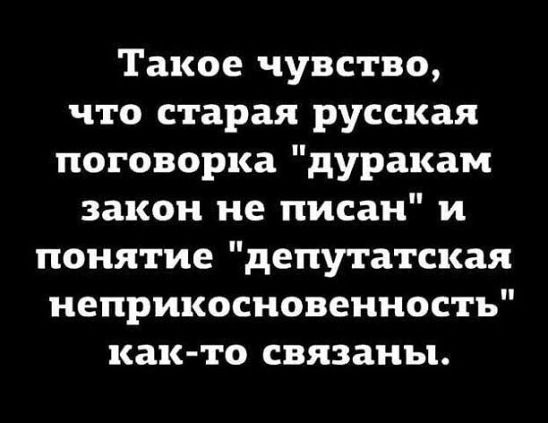 Такое чувство что старая русская поговорка дуракам закон не писан и понятие депутатская иеприкосновеиностъ как то связаны