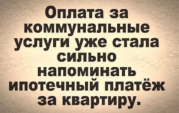 Оплата за коммунальные услуги уже стала сильно напоминать __ ипотечныи платеж за квартиру
