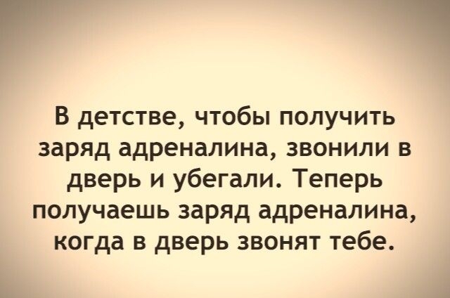 г В детстве чтобы получить заряд адреналина звонили в дверь и убегали Теперь получаешь заряд адреналина когда в дверь звонят тебе