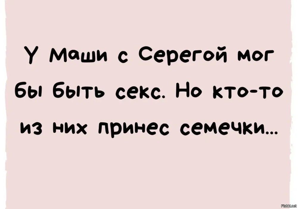 У маши Серегой мог бы Быть секо Но кто то из них принес семечки
