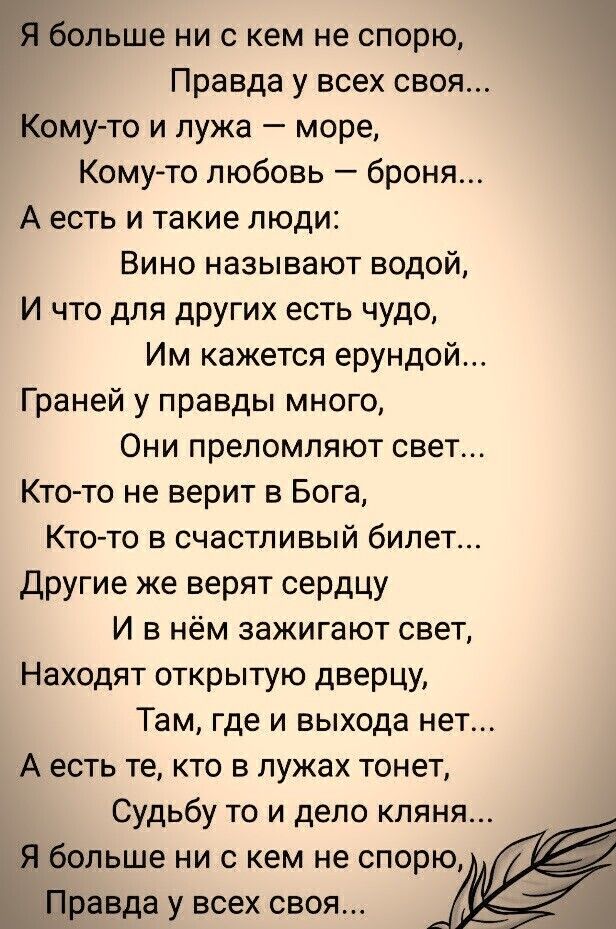 Ельше ни с кем не спорю Правда у всех своя Комуто и лужа море Кому то любовь броня А есть и такие люди Вино называют водой И что для других есть чудо Им кажется ерундой Граней у правды много Они преломляют свет Кто то не верит в Бога Ктото в счастливый билет другие же верят сердцу И в нём зажигают свет Находят открытую дверцу Там где и выхода нет А есть те кто в лужах тонет Судьбу то и дело кпяня 