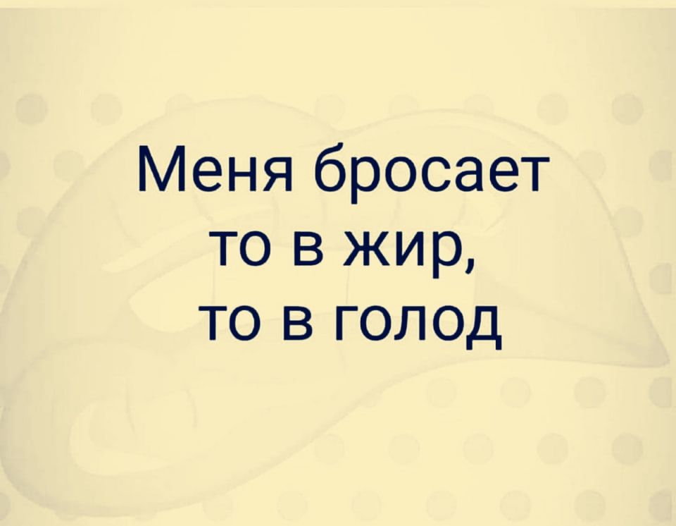 Меня бросает то в жир то в голод