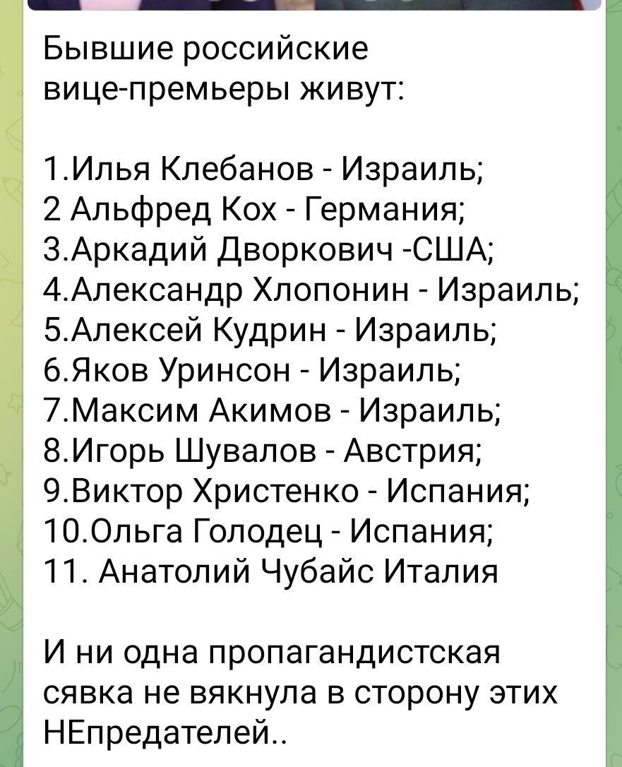 Бывшие российские вицепремьеры живут 1Илья Клебанов Израиль 2 Альфред Кох Германия ЗАркадий Дворкович США 4Александр Хлопонин Израиль 5Алесей Кудрин Израиль 6Яков Уринсон Израиль 7Максим Акимов Израиль ВИгорь Шувалов Австрия 9Виктор Христенко Испания 100льга Голодец Испания 11 Анатолий Чубайс Италия И ни одна пропагандистская сявка не вякнула в сторону этих НЕпредателей