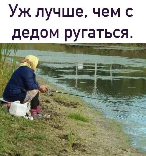 Уж лучше чем с дедом ругаться