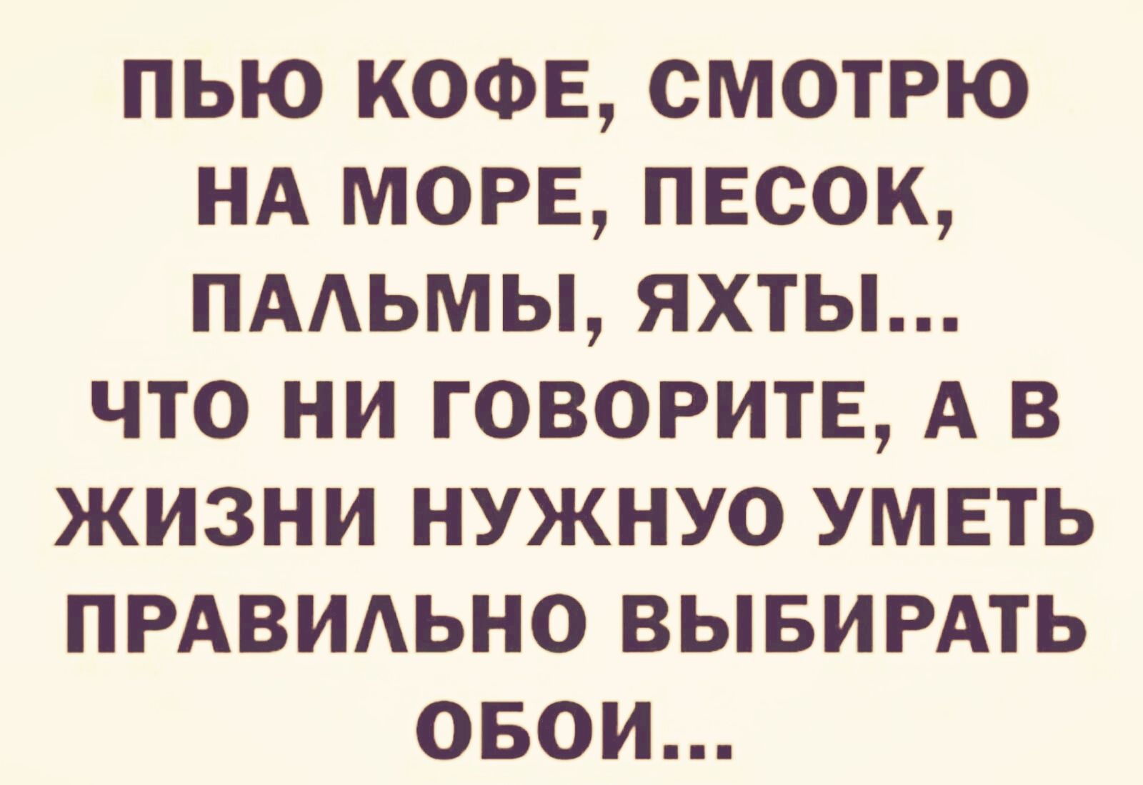 пью КОФЕ смотрю НА МОРЕ песок пмьмы яхты что ни ГОВОРИТЕ А в жизни нужнуо уметь ПРАВИАЬНО вывирдть овои