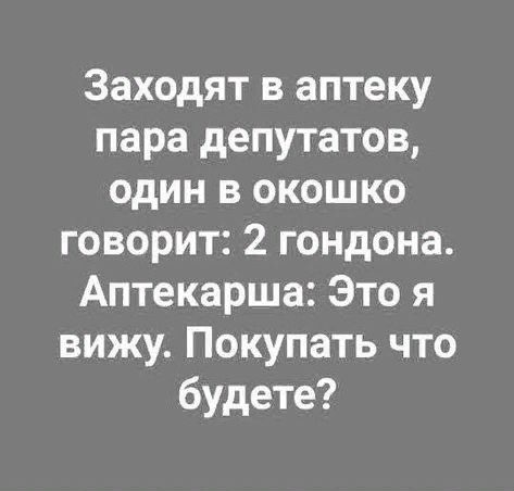 Заходят в аптеку пара депутатов один в окошко говорит 2 гондона Аптекарша Это я вижу Покупать что будете