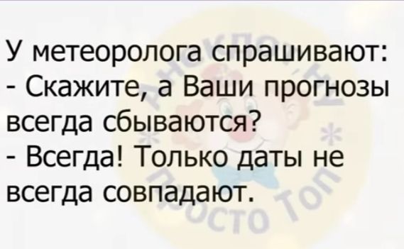 У метеоролога спрашивают Скажите а Ваши прогнозы всегда сбываются Всегда Только даты не всегда совпадают