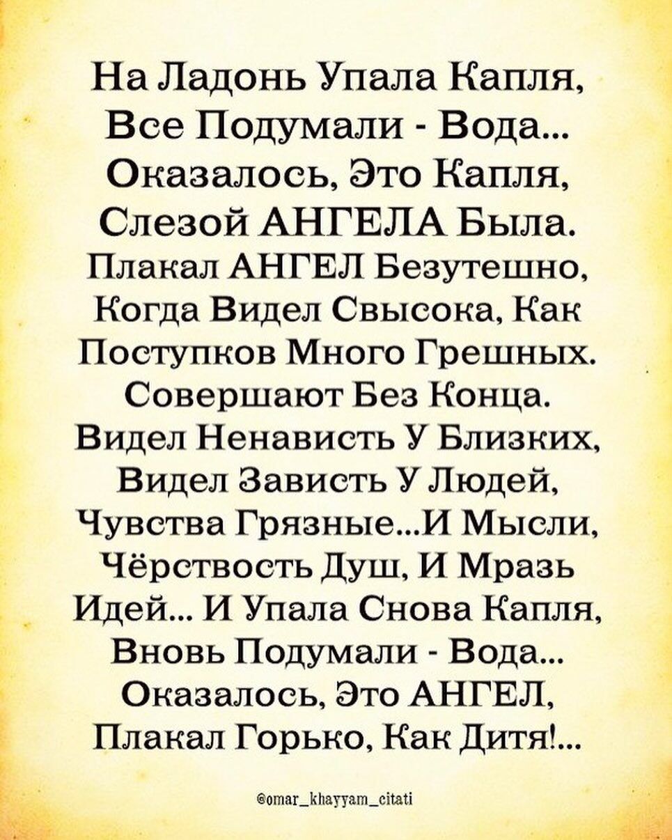 Все Подумали Вода Оказалось Это Капля Слезой АНГЕЛА Была Плакал АНГЕЛ Безутешно Когда Видел Свысокв Как Поетупков Много Грешных Совершают Без Конца Видел Ненависть У Близких Видел Зависть У Людей 1 Чувства ГрязныеИ Мысли Чёрствость Душ И Мразь Идей И Упала Снова Капля На Ладонь Упала Капля Вновь Подумали Вода Оказалось Это АНГЕЛ Плана Горько Как дитя ищтдш