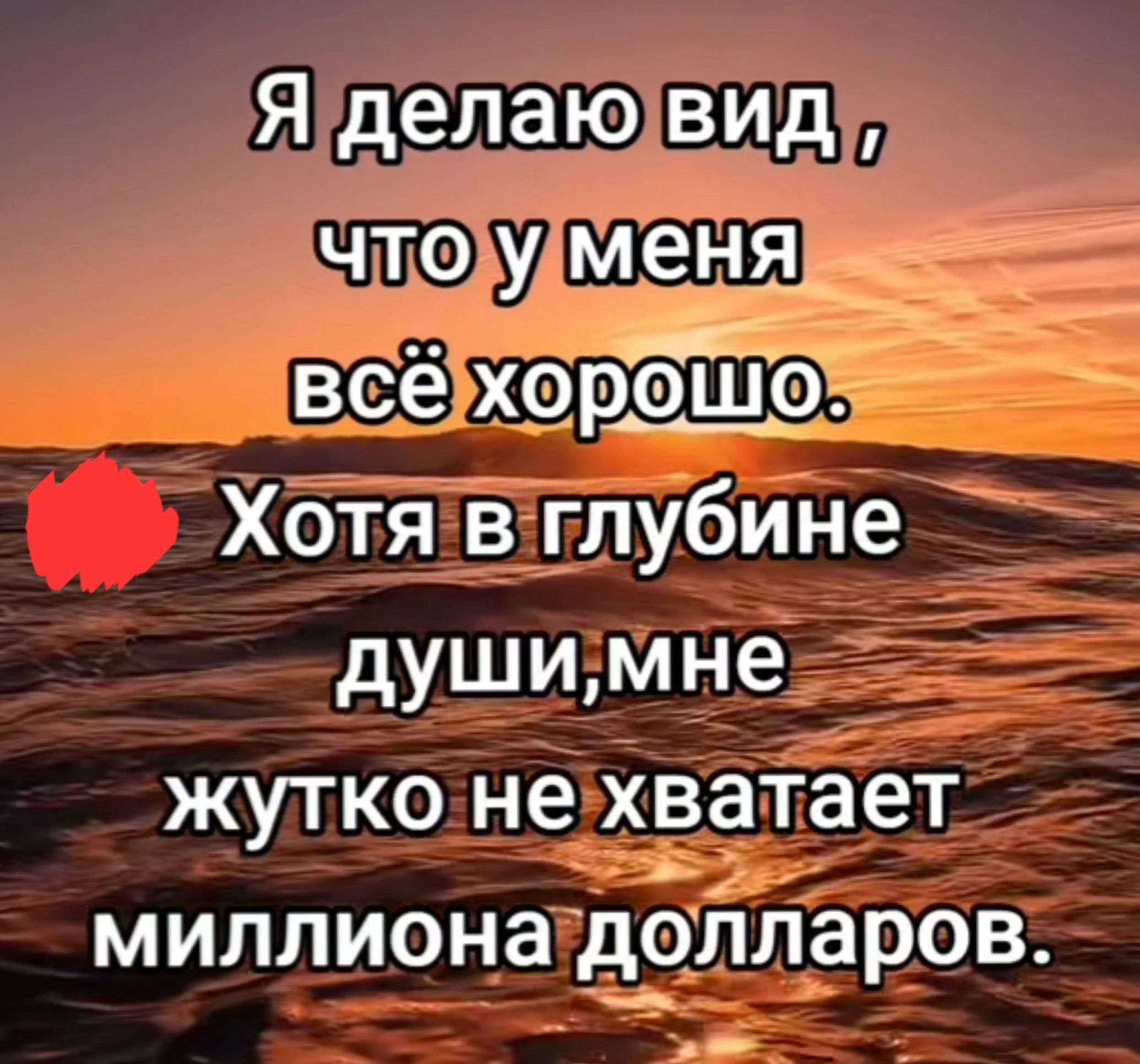 Я делаю вид что у меня всё хорЁсГЩо Хотя в глубине душимне жутко не хватает миллиона долларов