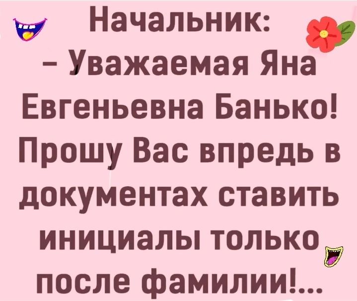 Начальник Уважаемая Яна Евгеньевна Банько Прошу Вас впредь в документах ставить инициалы только после фамилии