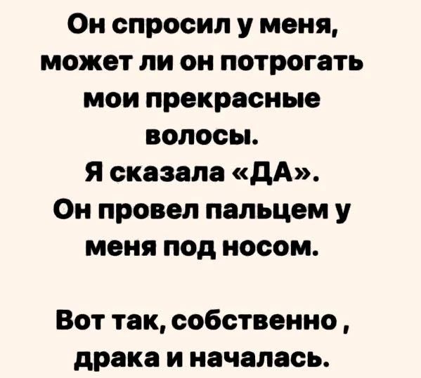 Он спросил у меня может ли он потрогать мои прекрасные волосы Я сказала ДА Он провел пальцем у меня под носом Вот так собственно драка и началась