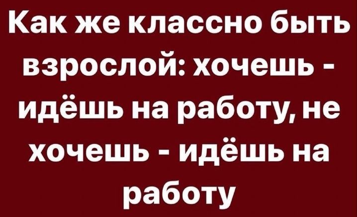 Как же классно быть взрослой хочешь идёшь на работу не хочешь идёшь на работу