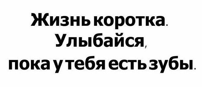 Жизнь коротка Улыбайся покаутебя естьзубы